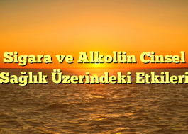 Sigara ve Alkolün Cinsel Sağlık Üzerindeki Etkileri