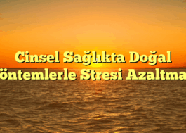 Cinsel Sağlıkta Doğal Yöntemlerle Stresi Azaltmak