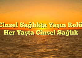 Cinsel Sağlıkta Yaşın Rolü: Her Yaşta Cinsel Sağlık