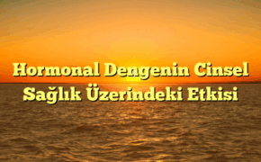 Hormonal Dengenin Cinsel Sağlık Üzerindeki Etkisi