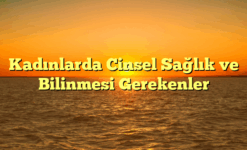 Kadınlarda Cinsel Sağlık ve Bilinmesi Gerekenler