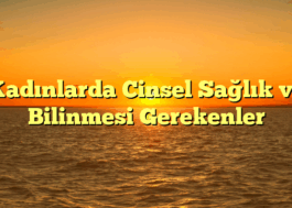 Kadınlarda Cinsel Sağlık ve Bilinmesi Gerekenler