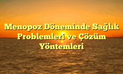 Menopoz Döneminde Sağlık Problemleri ve Çözüm Yöntemleri