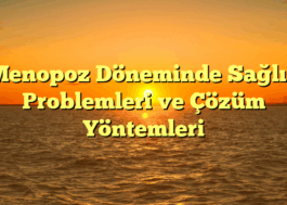 Menopoz Döneminde Sağlık Problemleri ve Çözüm Yöntemleri
